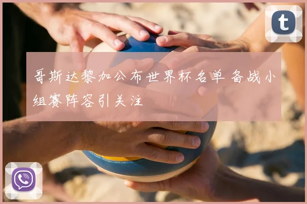 哥斯达黎加公布世界杯名单 备战小组赛阵容引关注