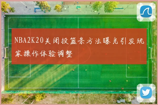 NBA2K20关闭投篮条方法曝光引发玩家操作体验调整