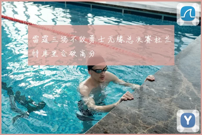 雷霆三场不敌勇士无缘总决赛杜兰特库里合砍高分