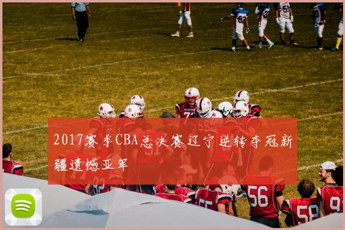 2017赛季CBA总决赛辽宁逆转夺冠新疆遗憾亚军