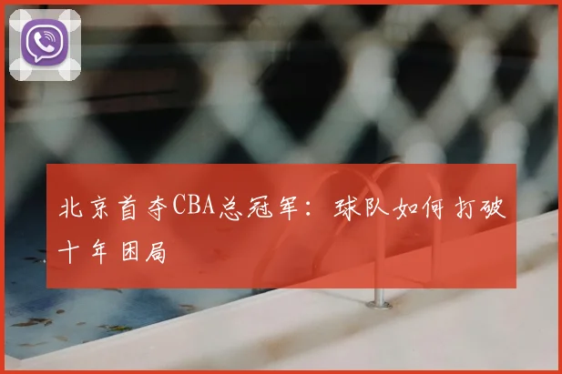 北京首夺CBA总冠军：球队如何打破十年困局