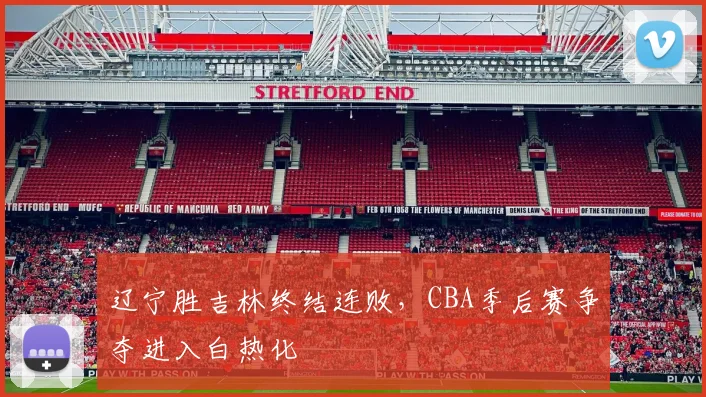 辽宁胜吉林终结连败，CBA季后赛争夺进入白热化