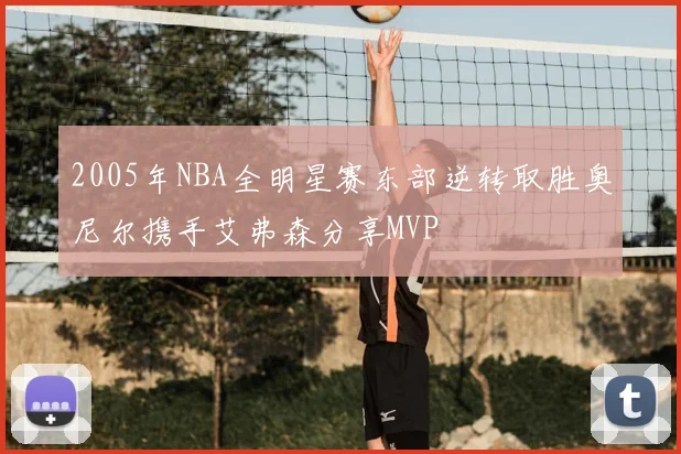 2005年NBA全明星赛东部逆转取胜奥尼尔携手艾弗森分享MVP
