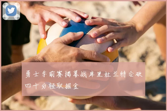 勇士季前赛揭幕战库里杜兰特合砍四十分轻取掘金