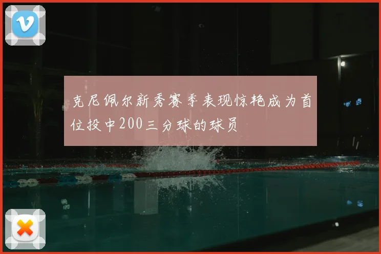 克尼佩尔新秀赛季表现惊艳成为首位投中200三分球的球员