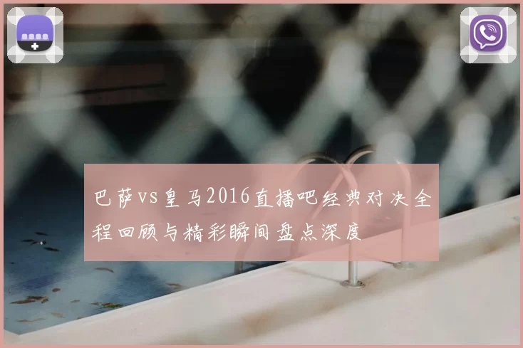 巴萨vs皇马2016直播吧经典对决全程回顾与精彩瞬间盘点深度