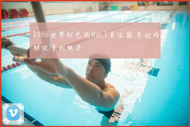 2006世界杯巴西0比1负法国 齐达内助攻亨利绝杀