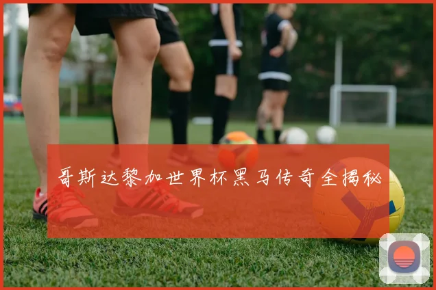 哥斯达黎加世界杯黑马传奇全揭秘
