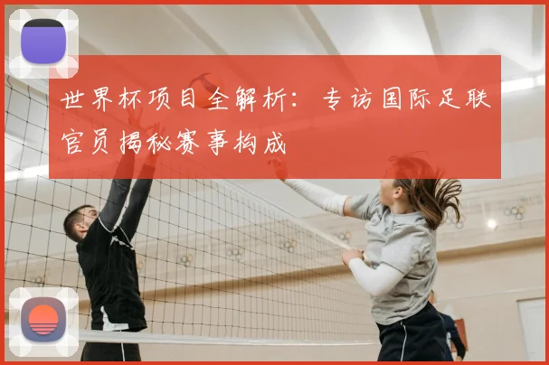 世界杯项目全解析：专访国际足联官员揭秘赛事构成