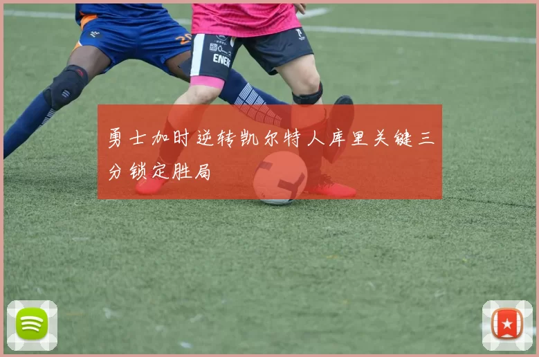 勇士加时逆转凯尔特人库里关键三分锁定胜局