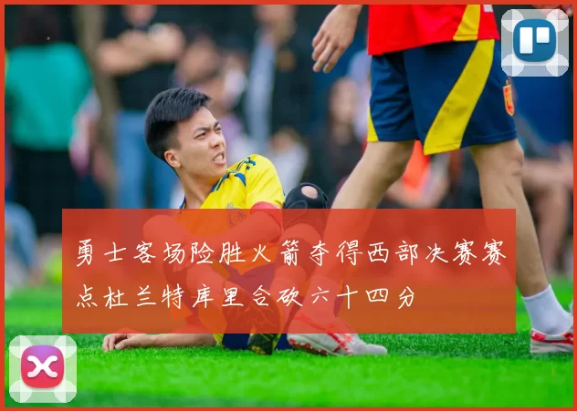 勇士客场险胜火箭夺得西部决赛赛点杜兰特库里合砍六十四分