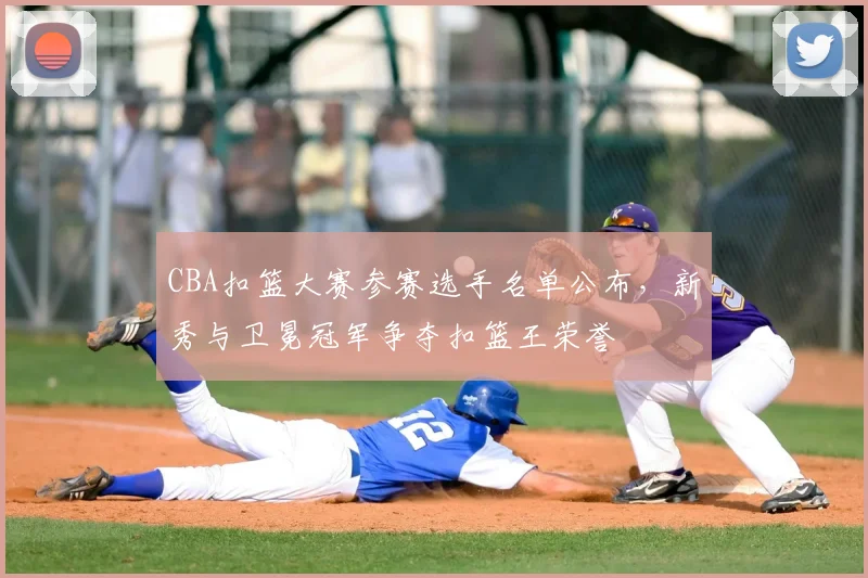 CBA扣篮大赛参赛选手名单公布，新秀与卫冕冠军争夺扣篮王荣誉