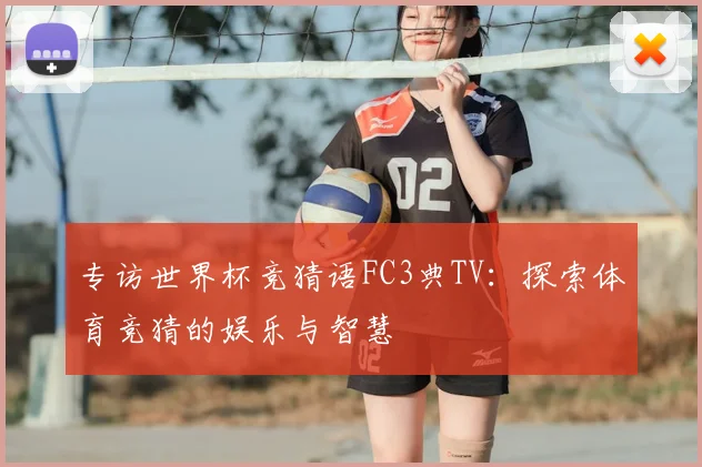 专访世界杯竞猜语FC3典TV：探索体育竞猜的娱乐与智慧