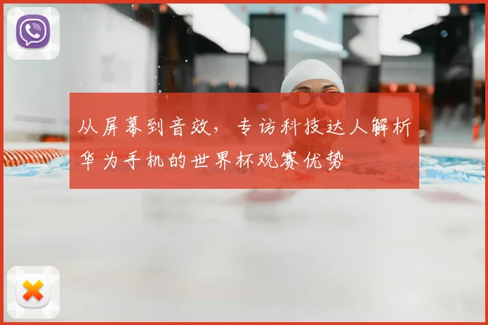 从屏幕到音效，专访科技达人解析华为手机的世界杯观赛优势