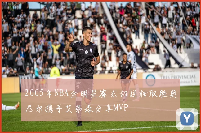 2005年NBA全明星赛东部逆转取胜奥尼尔携手艾弗森分享MVP