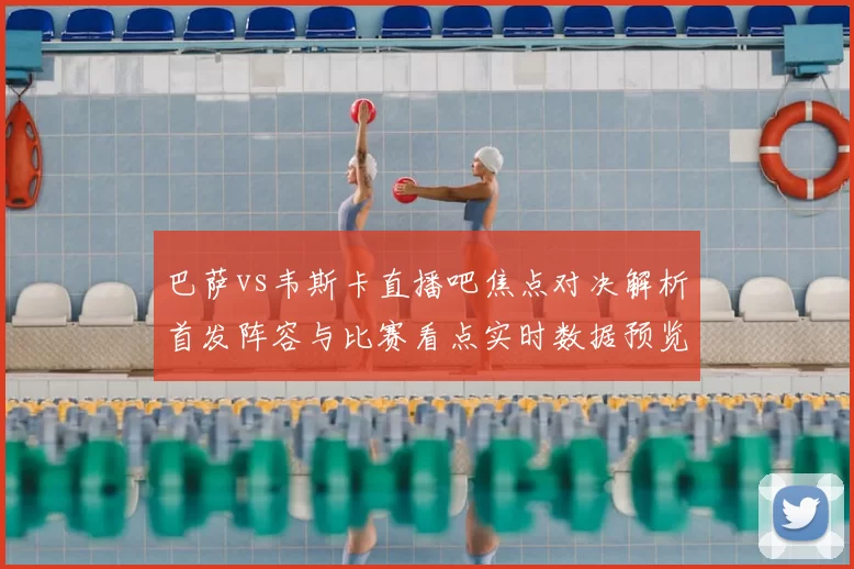 巴萨vs韦斯卡直播吧焦点对决解析首发阵容与比赛看点实时数据预览