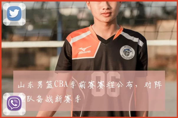 山东男篮CBA季前赛赛程公布，对阵强队备战新赛季