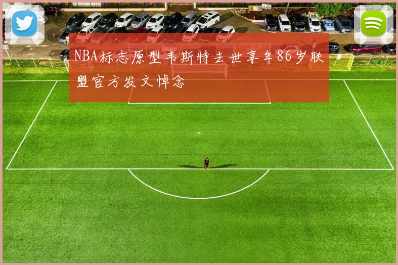 NBA标志原型韦斯特去世享年86岁联盟官方发文悼念