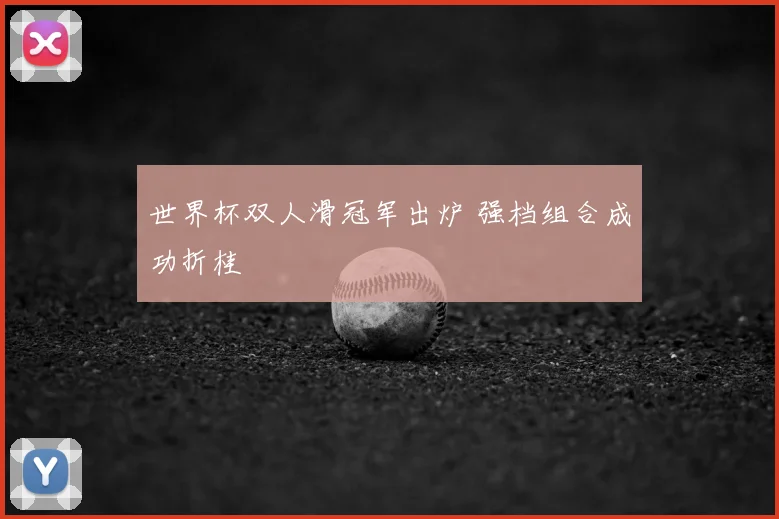 世界杯双人滑冠军出炉 强档组合成功折桂