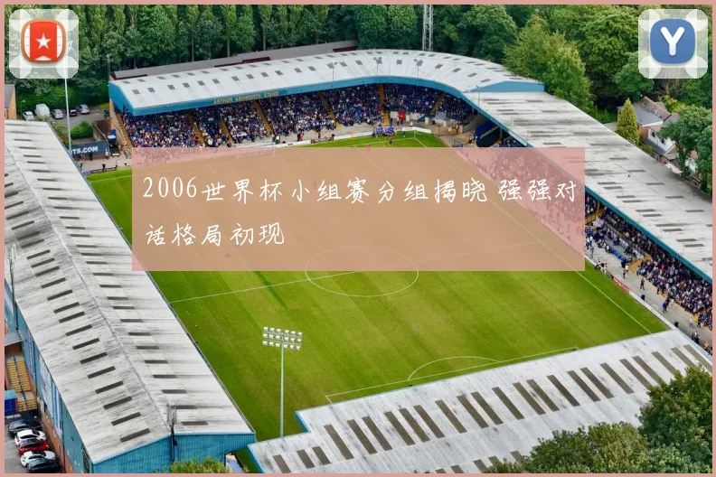 2006世界杯小组赛分组揭晓 强强对话格局初现