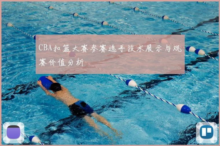 CBA扣篮大赛参赛选手技术展示与观赛价值分析
