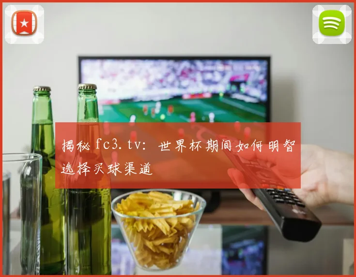 揭秘 fc3.tv：世界杯期间如何明智选择买球渠道