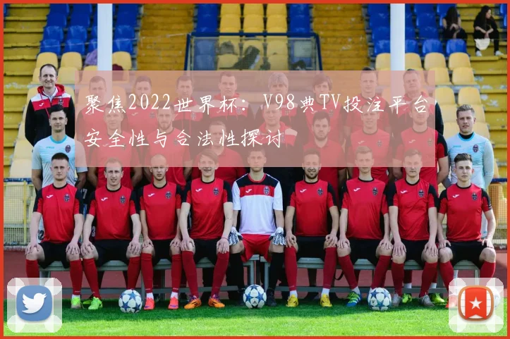 聚焦2022世界杯：V98典TV投注平台安全性与合法性探讨