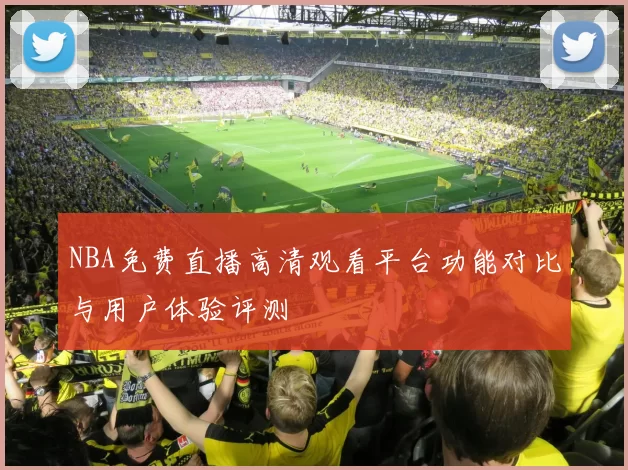 NBA免费直播高清观看平台功能对比与用户体验评测