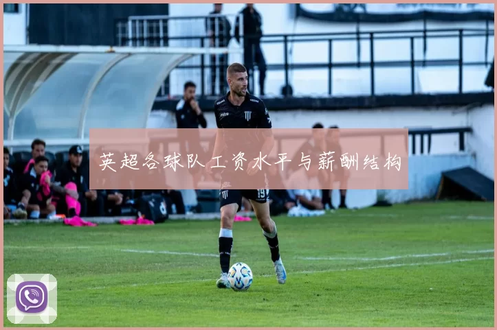 英超各球队工资水平与薪酬结构