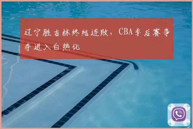 辽宁胜吉林终结连败，CBA季后赛争夺进入白热化