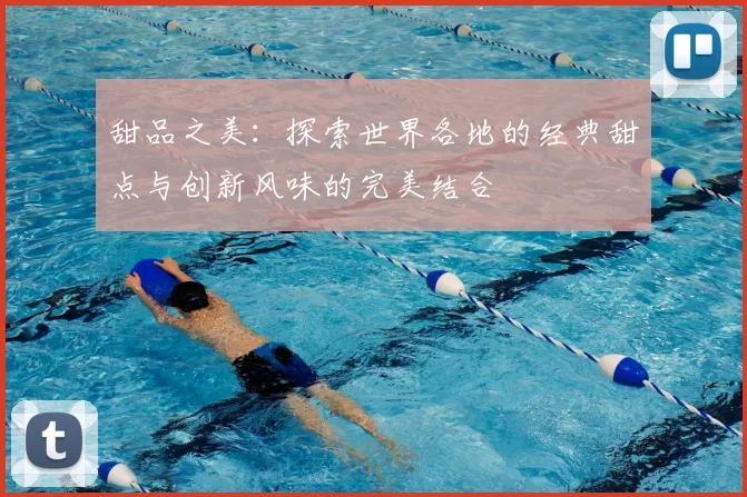 甜品之美：探索世界各地的经典甜点与创新风味的完美结合