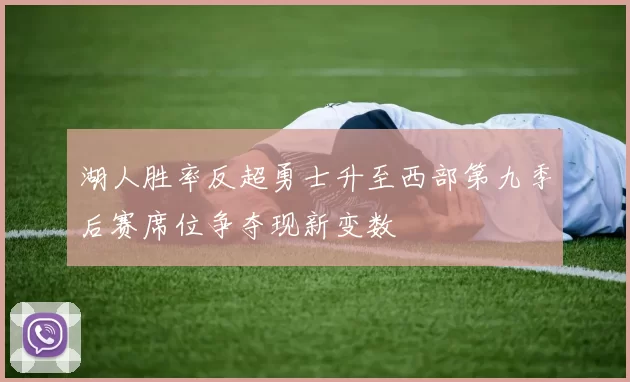 湖人胜率反超勇士升至西部第九季后赛席位争夺现新变数