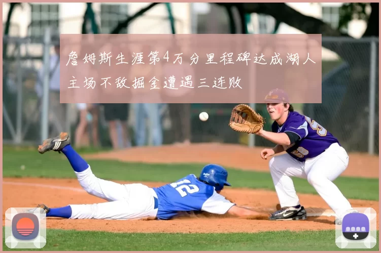 詹姆斯生涯第4万分里程碑达成湖人主场不敌掘金遭遇三连败